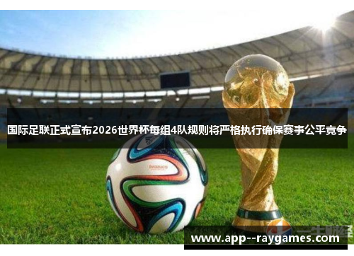 国际足联正式宣布2026世界杯每组4队规则将严格执行确保赛事公平竞争