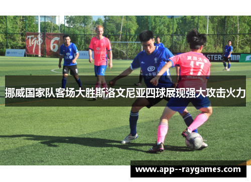 挪威国家队客场大胜斯洛文尼亚四球展现强大攻击火力