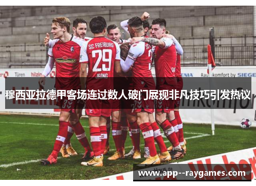 穆西亚拉德甲客场连过数人破门展现非凡技巧引发热议